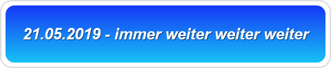 21.05.2019 - immer weiter weiter weiter